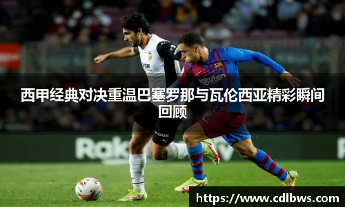 西甲经典对决重温巴塞罗那与瓦伦西亚精彩瞬间回顾