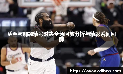 活塞与鹈鹕精彩对决全场回放分析与精彩瞬间回顾