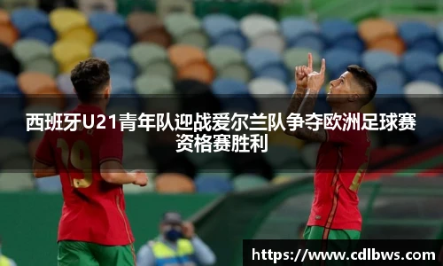 西班牙U21青年队迎战爱尔兰队争夺欧洲足球赛资格赛胜利