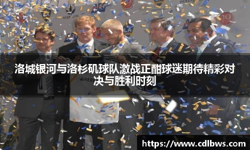 洛城银河与洛杉矶球队激战正酣球迷期待精彩对决与胜利时刻