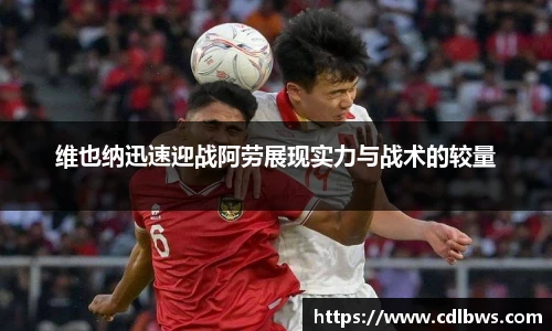 维也纳迅速迎战阿劳展现实力与战术的较量