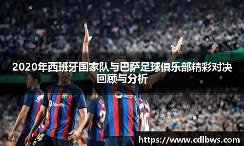 2020年西班牙国家队与巴萨足球俱乐部精彩对决回顾与分析