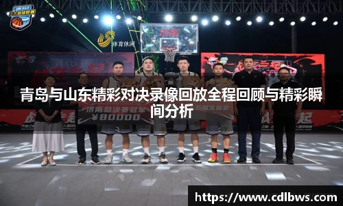 青岛与山东精彩对决录像回放全程回顾与精彩瞬间分析