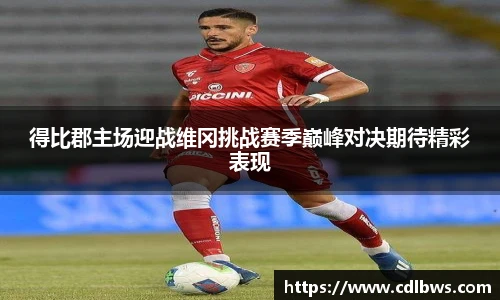 得比郡主场迎战维冈挑战赛季巅峰对决期待精彩表现