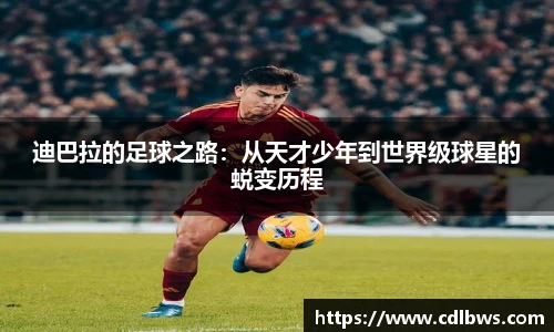 迪巴拉的足球之路：从天才少年到世界级球星的蜕变历程