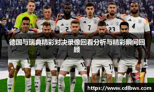 德国与瑞典精彩对决录像回看分析与精彩瞬间回顾