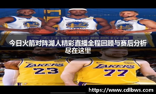 今日火箭对阵湖人精彩直播全程回顾与赛后分析尽在这里