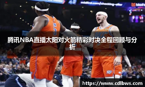 腾讯NBA直播太阳对火箭精彩对决全程回顾与分析